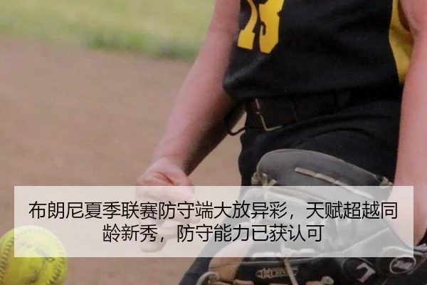 布朗尼夏季联赛防守端大放异彩，天赋超越同龄新秀，防守能力已获认可