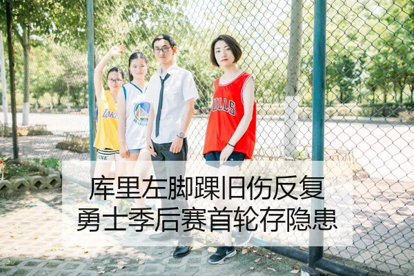库里左脚踝旧伤反复 勇士季后赛首轮存隐患