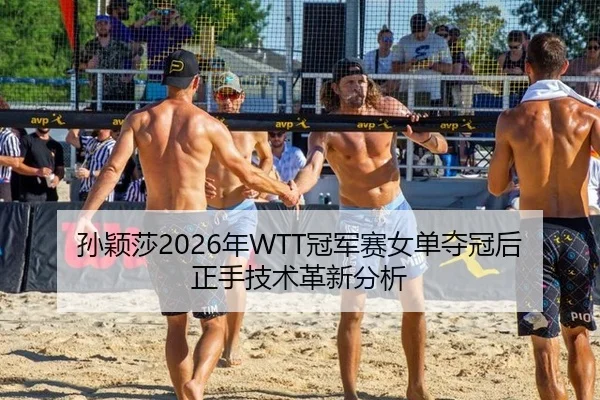 孙颖莎2026年WTT冠军赛女单夺冠后正手技术革新分析